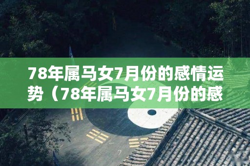 78年属马女7月份的感情运势（78年属马女7月份的感情运势怎么样）