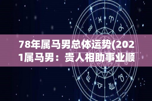 78年属马男总体运势(2021属马男：贵人相助事业顺利，感情略有波动)