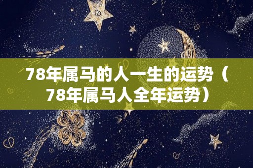 78年属马的人一生的运势（78年属马人全年运势）