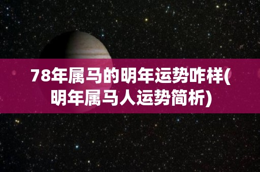 78年属马的明年运势咋样(明年属马人运势简析)