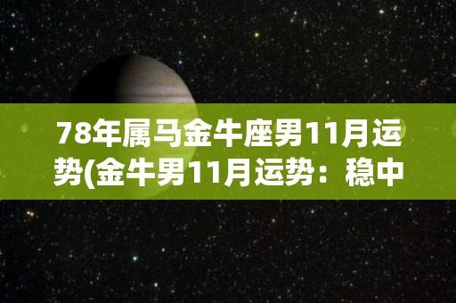 78年属马金牛座男11月运势(金牛男11月运势：稳中求进，顺势而为)