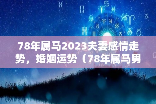 78年属马2023夫妻感情走势，婚姻运势（78年属马男2023年怎么样）
