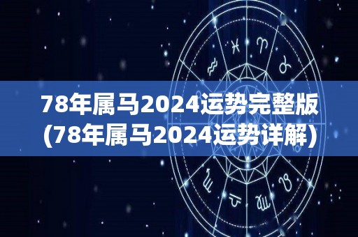 78年属马2024运势完整版(78年属马2024运势详解)