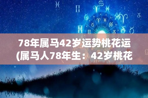 78年属马42岁运势桃花运(属马人78年生：42岁桃花运旺，事业运与财运顺畅)