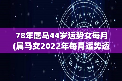 78年属马44岁运势女每月(属马女2022年每月运势透析)