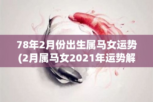 78年2月份出生属马女运势(2月属马女2021年运势解析)