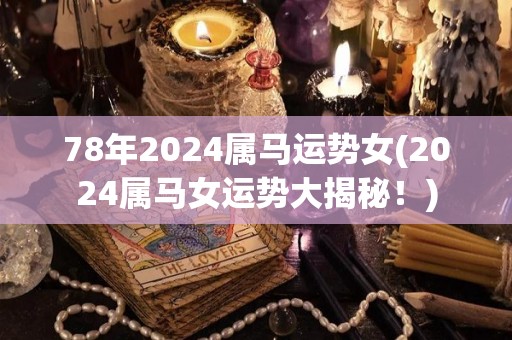 78年2024属马运势女(2024属马女运势大揭秘！)