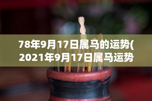 78年9月17日属马的运势(2021年9月17日属马运势预测)