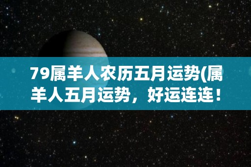 79属羊人农历五月运势(属羊人五月运势，好运连连！)