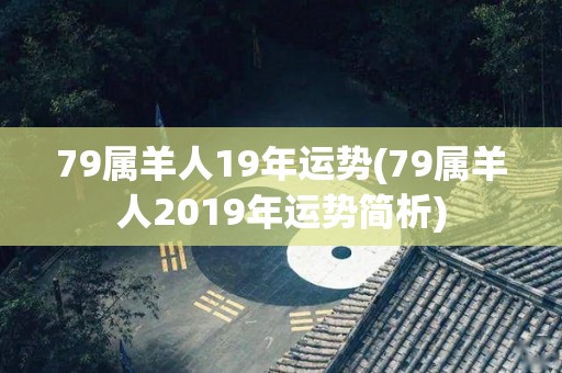 79属羊人19年运势(79属羊人2019年运势简析)