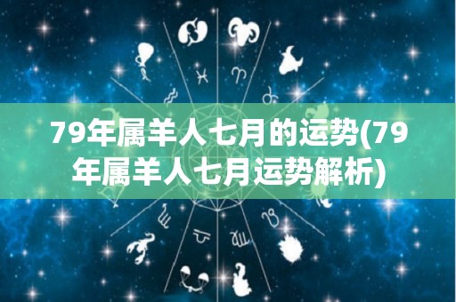 79年属羊人七月的运势(79年属羊人七月运势解析)