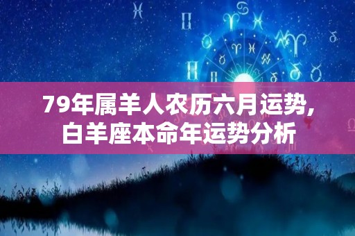 79年属羊人农历六月运势,白羊座本命年运势分析