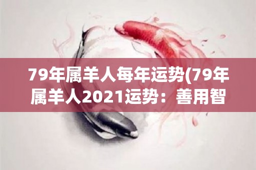 79年属羊人每年运势(79年属羊人2021运势：善用智慧协调财务压力，平衡生活与事业)