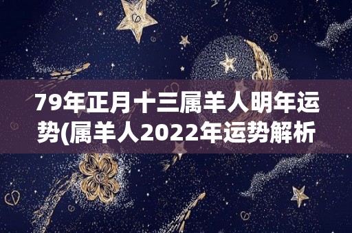 79年正月十三属羊人明年运势(属羊人2022年运势解析)