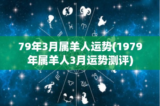 79年3月属羊人运势(1979年属羊人3月运势测评)