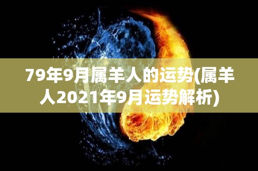 79年9月属羊人的运势(属羊人2021年9月运势解析)