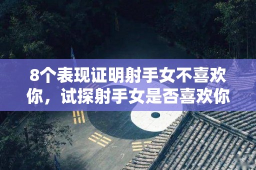 8个表现证明射手女不喜欢你，试探射手女是否喜欢你