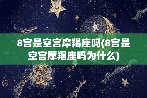 8宫是空宫摩羯座吗(8宫是空宫摩羯座吗为什么)
