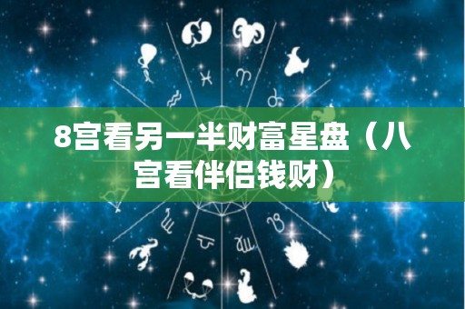 8宫看另一半财富星盘（八宫看伴侣钱财）