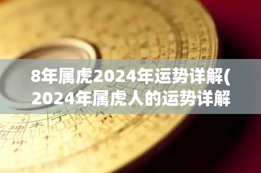 8年属虎2024年运势详解(2024年属虎人的运势详解)