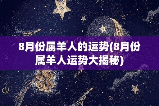 8月份属羊人的运势(8月份属羊人运势大揭秘)