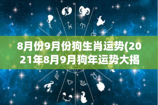 8月份9月份狗生肖运势(2021年8月9月狗年运势大揭秘)