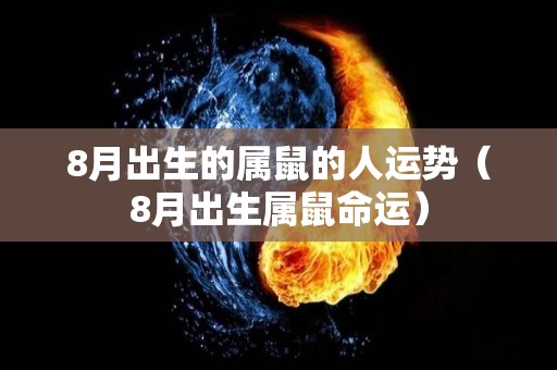 8月出生的属鼠的人运势（8月出生属鼠命运）