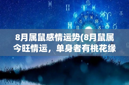 8月属鼠感情运势(8月鼠属今旺情运，单身者有桃花缘，情侣关系加温。)