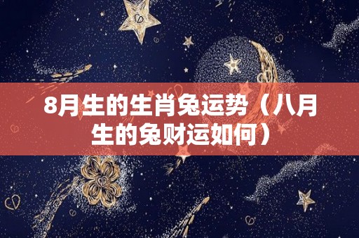 8月生的生肖兔运势（八月生的兔财运如何）