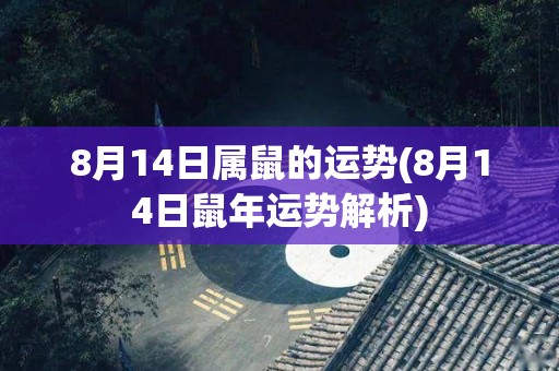 8月14日属鼠的运势(8月14日鼠年运势解析)