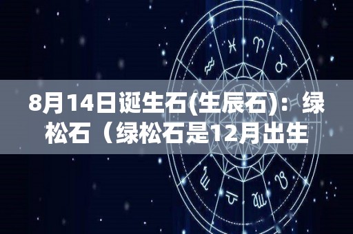 8月14日诞生石(生辰石)：绿松石（绿松石是12月出生的生辰石吗）