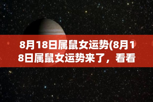 8月18日属鼠女运势(8月18日属鼠女运势来了，看看今天会有什么变化！)