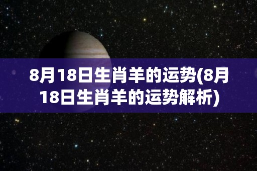 8月18日生肖羊的运势(8月18日生肖羊的运势解析)