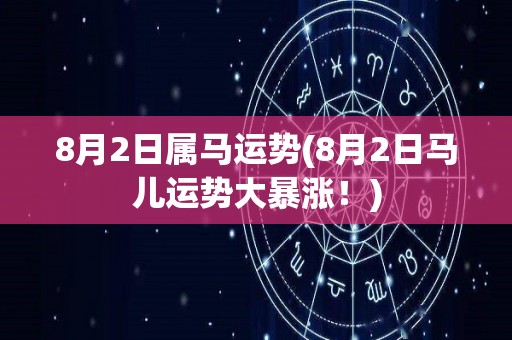 8月2日属马运势(8月2日马儿运势大暴涨！)