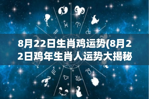 8月22日生肖鸡运势(8月22日鸡年生肖人运势大揭秘！)