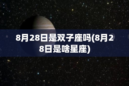 8月28日是双子座吗(8月28日是啥星座)