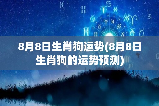 8月8日生肖狗运势(8月8日生肖狗的运势预测)