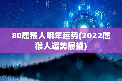 80属猴人明年运势(2022属猴人运势展望)