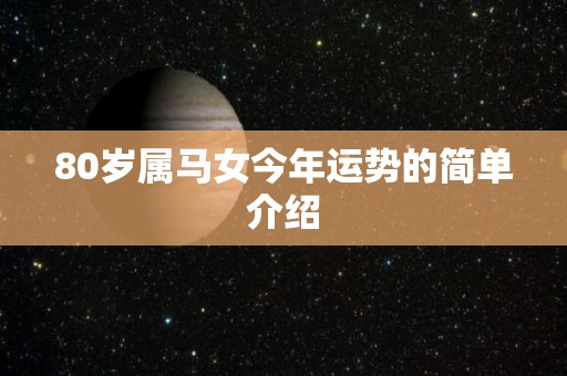 80岁属马女今年运势的简单介绍