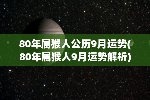 80年属猴人公历9月运势(80年属猴人9月运势解析)