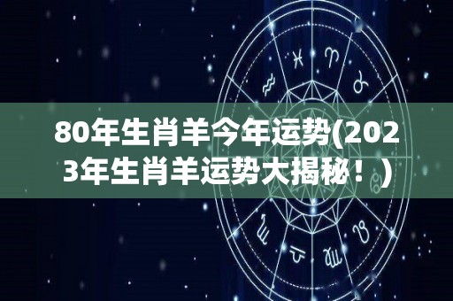 80年生肖羊今年运势(2023年生肖羊运势大揭秘！)