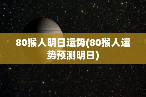 80猴人明日运势(80猴人运势预测明日)