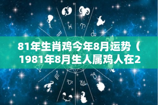 81年生肖鸡今年8月运势（1981年8月生人属鸡人在2020年全年运气）