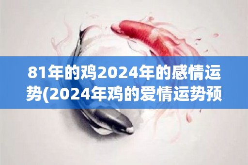 81年的鸡2024年的感情运势(2024年鸡的爱情运势预测)
