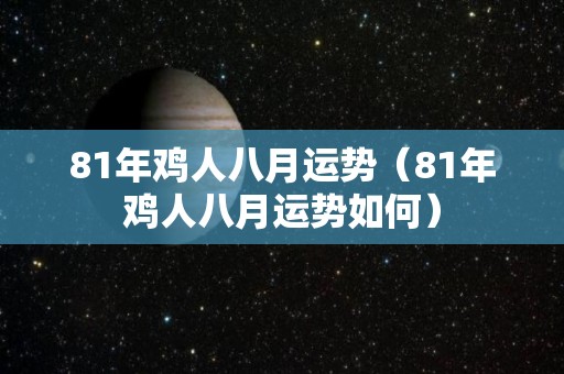 81年鸡人八月运势（81年鸡人八月运势如何）