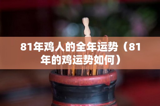 81年鸡人的全年运势（81年的鸡运势如何）