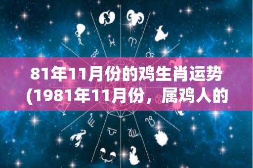 81年11月份的鸡生肖运势(1981年11月份，属鸡人的运势如何？)