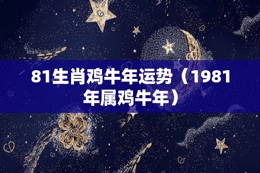 81生肖鸡牛年运势（1981年属鸡牛年）