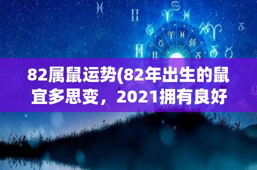 82属鼠运势(82年出生的鼠宜多思变，2021拥有良好发展机遇。)