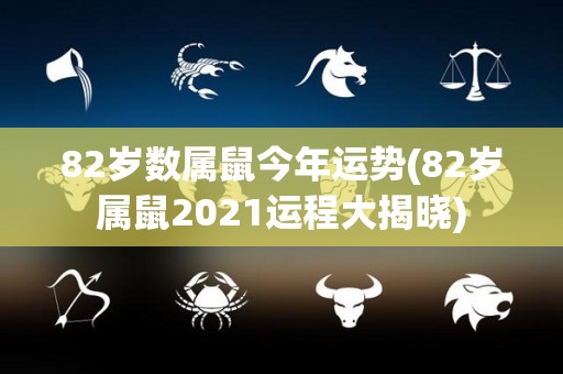 82岁数属鼠今年运势(82岁属鼠2021运程大揭晓)